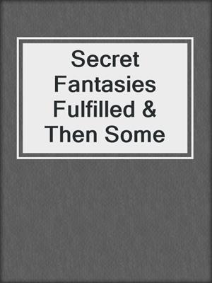 cover image of Secret Fantasies Fulfilled & Then Some