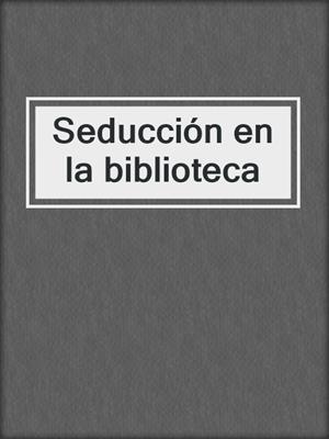 cover image of Seducción en la biblioteca
