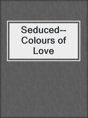 cover image of Seduced--Colours of Love