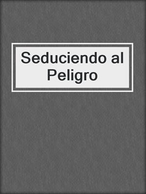 cover image of Seduciendo al Peligro