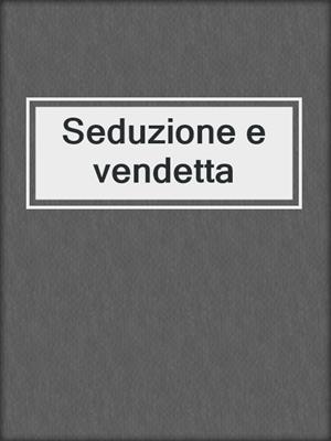 cover image of Seduzione e vendetta