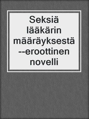 cover image of Seksiä lääkärin määräyksestä--eroottinen novelli