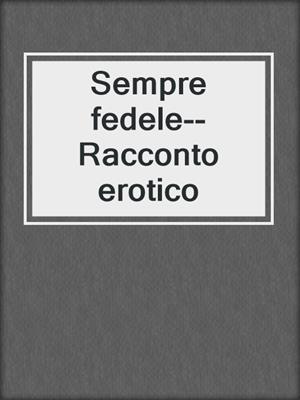 cover image of Sempre fedele--Racconto erotico