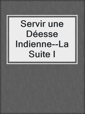 cover image of Servir une Déesse Indienne--La Suite I