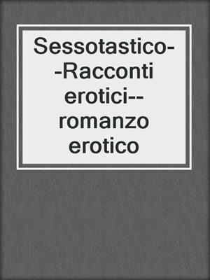 cover image of Sessotastico--Racconti erotici--romanzo erotico