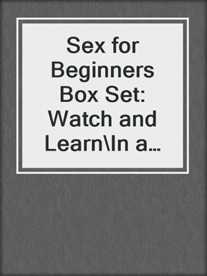 cover image of Sex for Beginners Box Set: Watch and Learn\In a Bind\No Peeking...