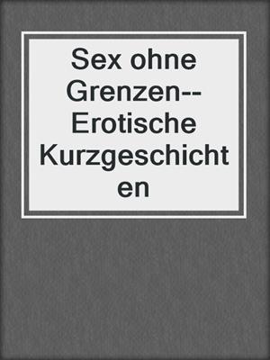 cover image of Sex ohne Grenzen--Erotische Kurzgeschichten