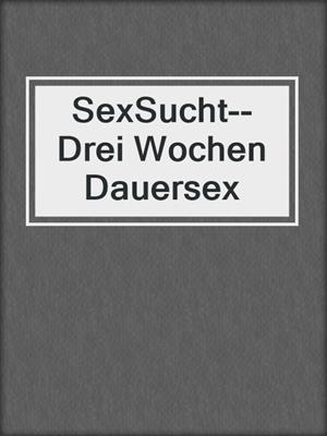 cover image of SexSucht--Drei Wochen Dauersex