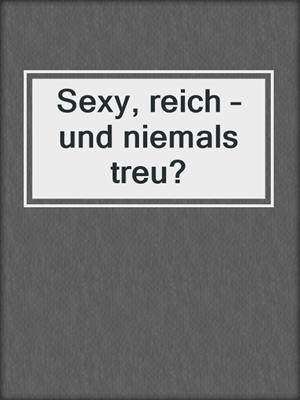 cover image of Sexy, reich – und niemals treu?