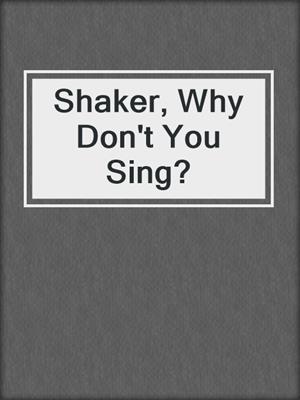 cover image of Shaker, Why Don't You Sing?