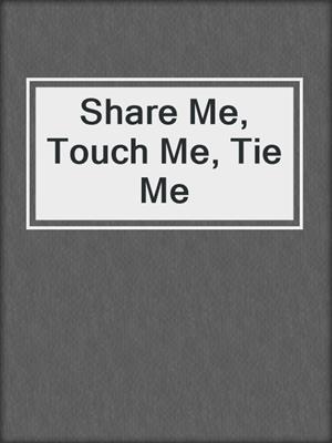 cover image of Share Me, Touch Me, Tie Me
