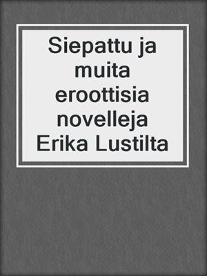cover image of Siepattu ja muita eroottisia novelleja Erika Lustilta