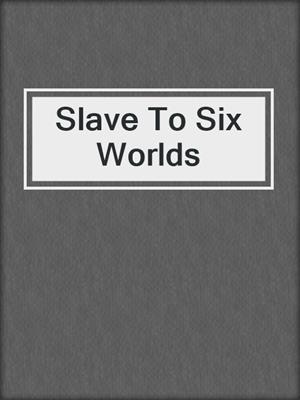cover image of Slave To Six Worlds