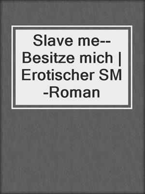 cover image of Slave me--Besitze mich | Erotischer SM-Roman