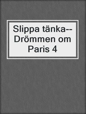 cover image of Slippa tänka--Drömmen om Paris 4