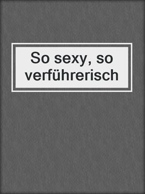 cover image of So sexy, so verführerisch