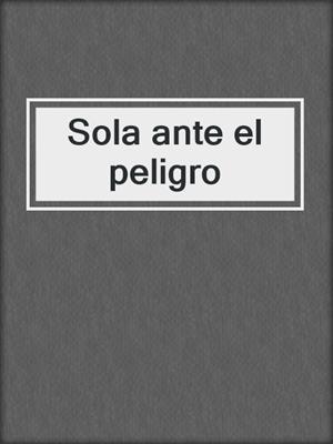 cover image of Sola ante el peligro