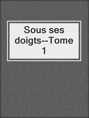 cover image of Sous ses doigts--Tome 1