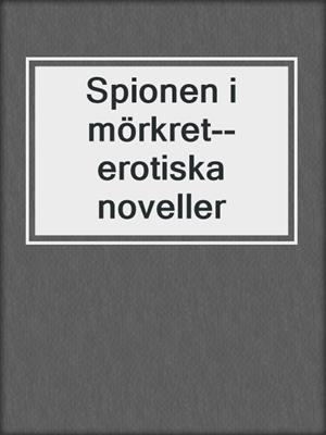 cover image of Spionen i mörkret--erotiska noveller