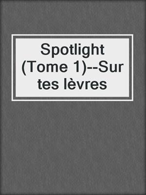 cover image of Spotlight (Tome 1)--Sur tes lèvres
