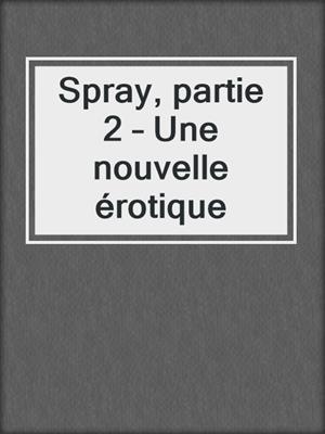 cover image of Spray, partie 2 – Une nouvelle érotique