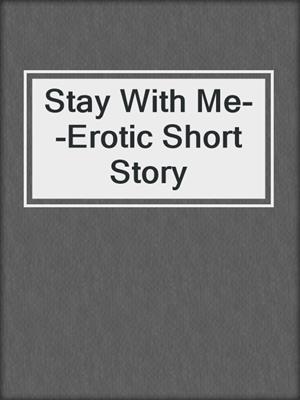 cover image of Stay With Me--Erotic Short Story