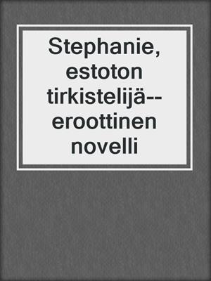 cover image of Stephanie, estoton tirkistelijä--eroottinen novelli