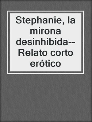 cover image of Stephanie, la mirona desinhibida--Relato corto erótico