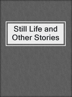 cover image of Still Life and Other Stories