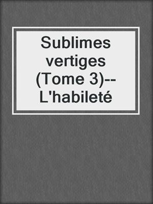 cover image of Sublimes vertiges (Tome 3)--L'habileté