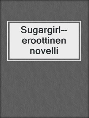 cover image of Sugargirl--eroottinen novelli