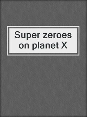 Super zeroes on planet X