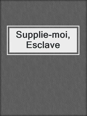cover image of Supplie-moi, Esclave