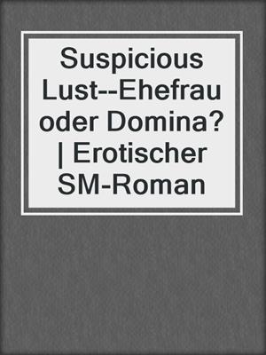 cover image of Suspicious Lust--Ehefrau oder Domina? | Erotischer SM-Roman