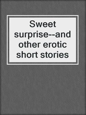 cover image of Sweet surprise--and other erotic short stories