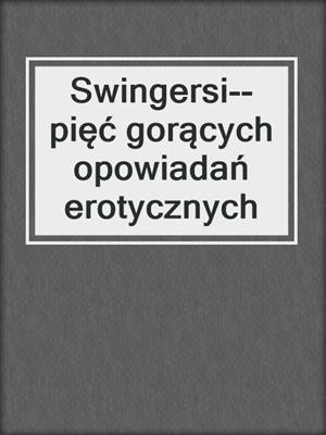 cover image of Swingersi--pięć gorących opowiadań erotycznych