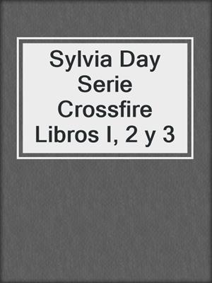 cover image of Sylvia Day Serie Crossfire Libros I, 2 y 3