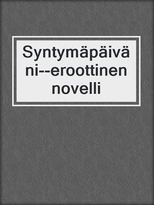 cover image of Syntymäpäiväni--eroottinen novelli