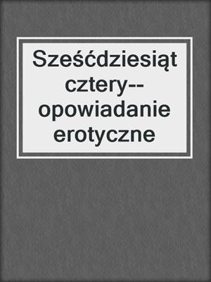 cover image of Sześćdziesiąt cztery--opowiadanie erotyczne
