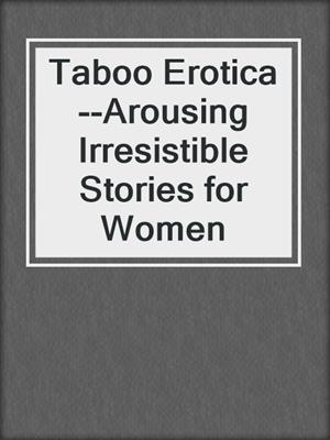 cover image of Taboo Erotica--Arousing Irresistible Stories for Women