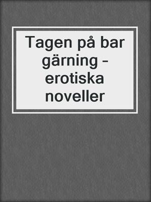 cover image of Tagen på bar gärning – erotiska noveller