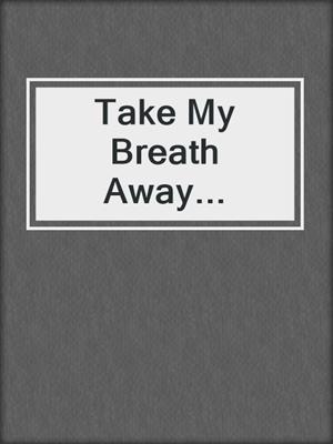 cover image of Take My Breath Away...