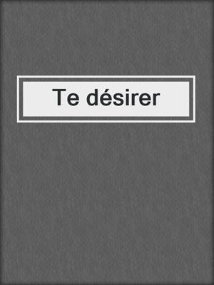 cover image of Te désirer