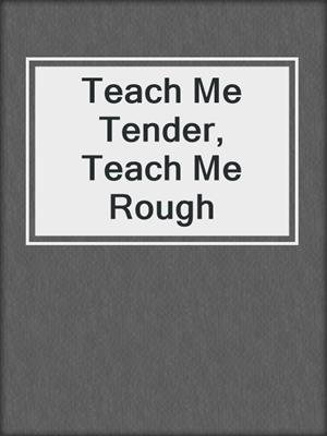 cover image of Teach Me Tender, Teach Me Rough