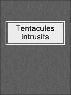 cover image of Tentacules intrusifs