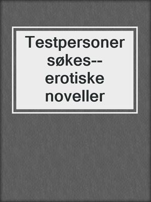 cover image of Testpersoner søkes--erotiske noveller