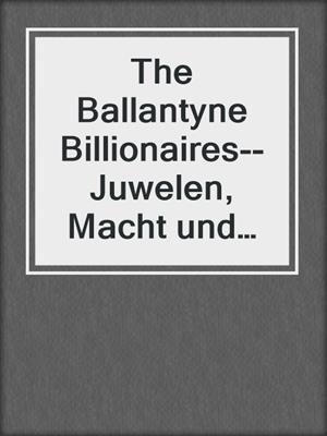 cover image of The Ballantyne Billionaires--Juwelen, Macht und ein süßes Geheimnis  (4in1)