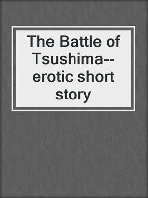 cover image of The Battle of Tsushima--erotic short story