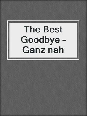 cover image of The Best Goodbye – Ganz nah