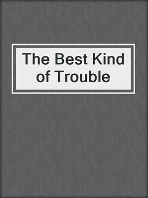 cover image of The Best Kind of Trouble